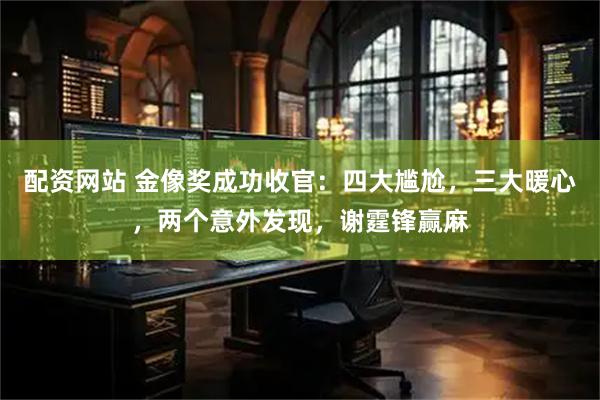 配资网站 金像奖成功收官：四大尴尬，三大暖心，两个意外发现，谢霆锋赢麻