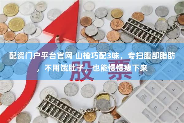 配资门户平台官网 山楂巧配3味，专扫腹部脂肪，不用饿肚子，也能慢慢瘦下来