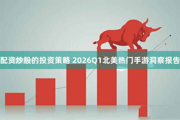 配资炒股的投资策略 2026Q1北美热门手游洞察报告