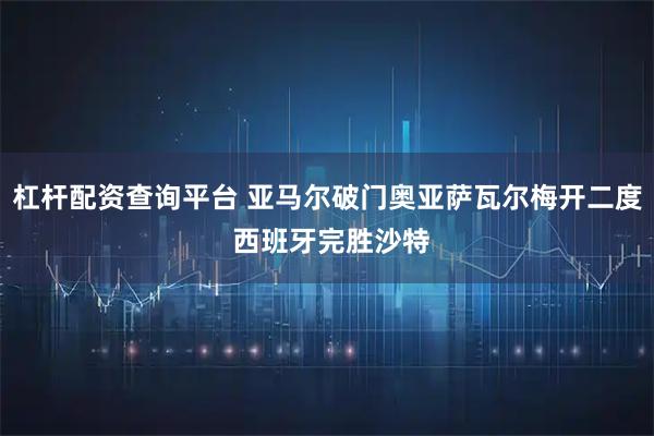 杠杆配资查询平台 亚马尔破门奥亚萨瓦尔梅开二度 西班牙完胜沙特