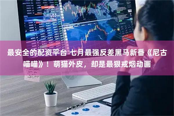 最安全的配资平台 七月最强反差黑马新番《尼古喵喵》！萌猫外皮，却是最狠戒烟动画