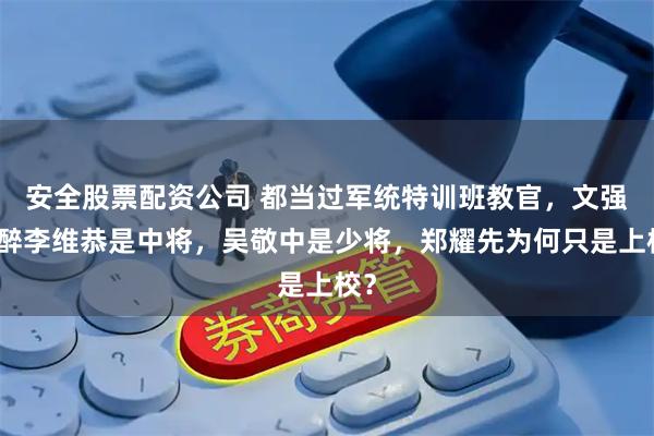 安全股票配资公司 都当过军统特训班教官，文强沈醉李维恭是中将，吴敬中是少将，郑耀先为何只是上校？