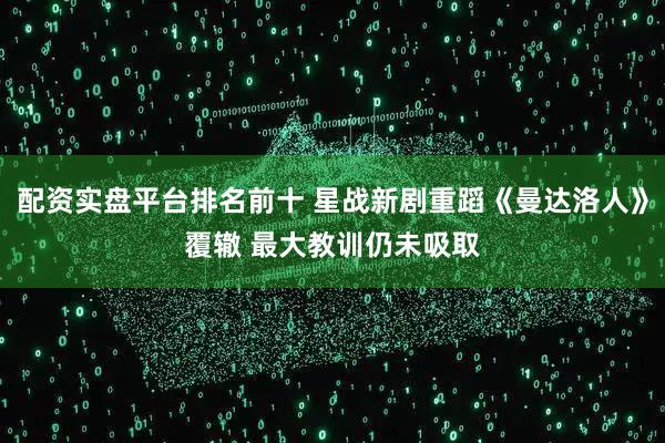 配资实盘平台排名前十 星战新剧重蹈《曼达洛人》覆辙 最大教训仍未吸取