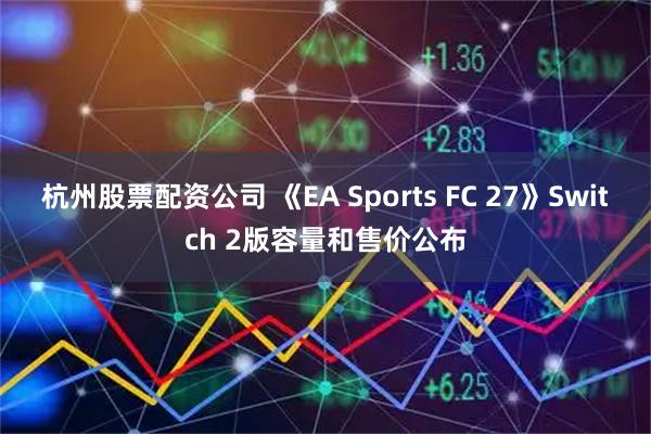 杭州股票配资公司 《EA Sports FC 27》Switch 2版容量和售价公布